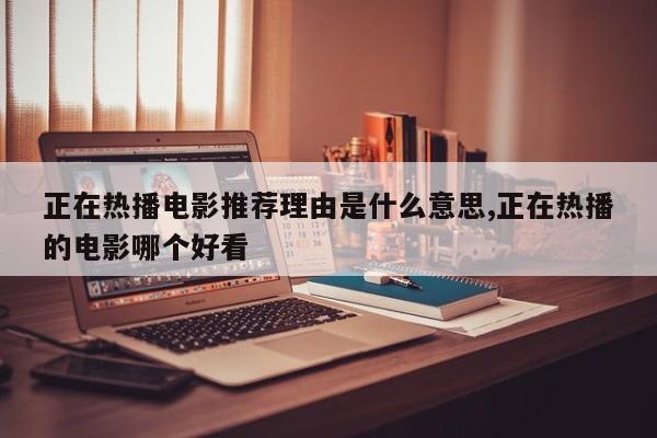 正在热播电影推荐理由是什么意思,正在热播的电影哪个好看