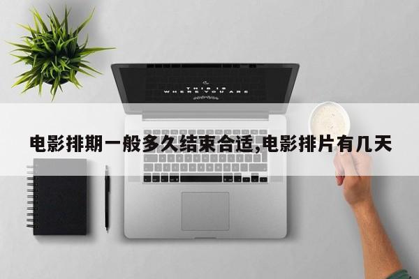 电影排期一般多久结束合适,电影排片有几天