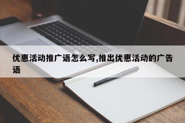 优惠活动推广语怎么写,推出优惠活动的广告语