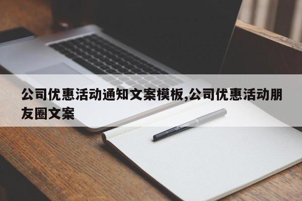 公司优惠活动通知文案模板,公司优惠活动朋友圈文案